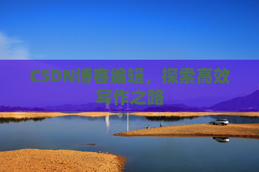 CSDN博客编辑，探索高效写作之路