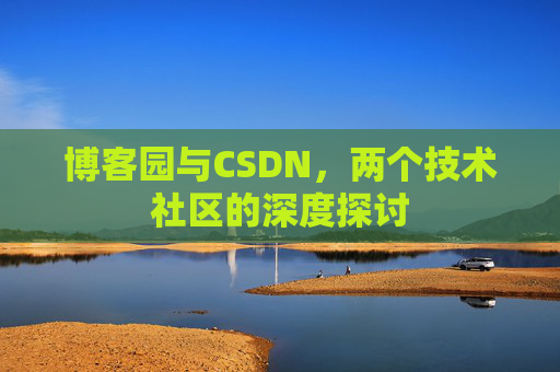 博客园与CSDN，两个技术社区的深度探讨