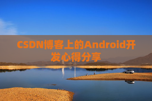 CSDN博客上的Android开发心得分享
